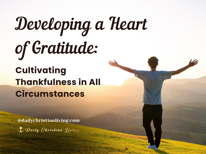 Developing a Heart of Gratitude: Cultivating Thankfulness in All Circumstances