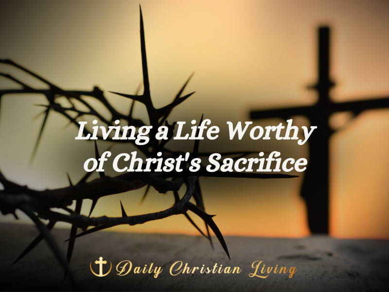 Living a Life Worthy of Christ's Sacrifice