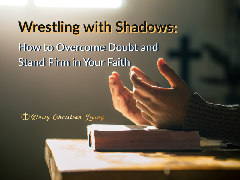 Wrestling with Shadows: How to Overcome Doubt and Stand Firm in Your Faith