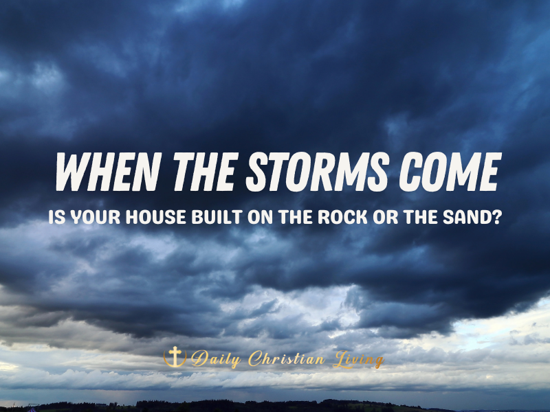 When the Storms Come: Is Your House Built on the Rock or the Sand?