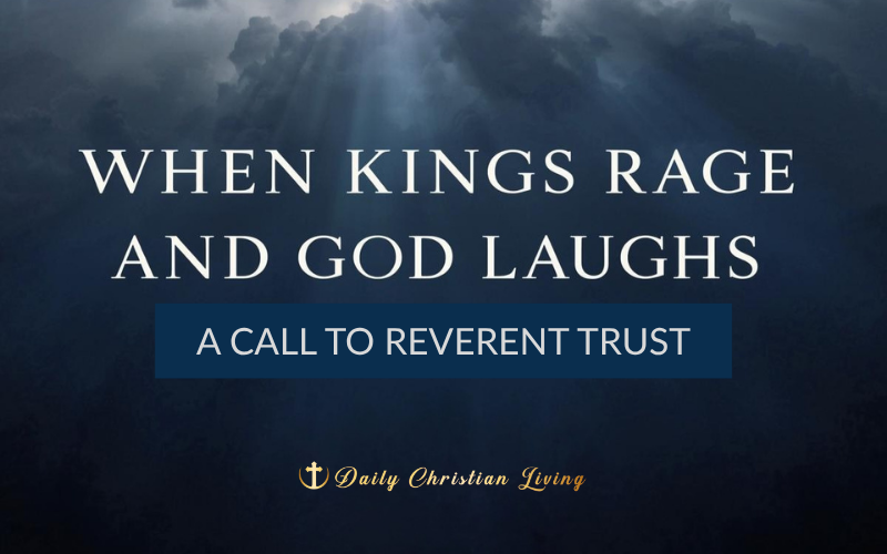 When Kings Rage and God Laughs: A Call to Reverent Trust