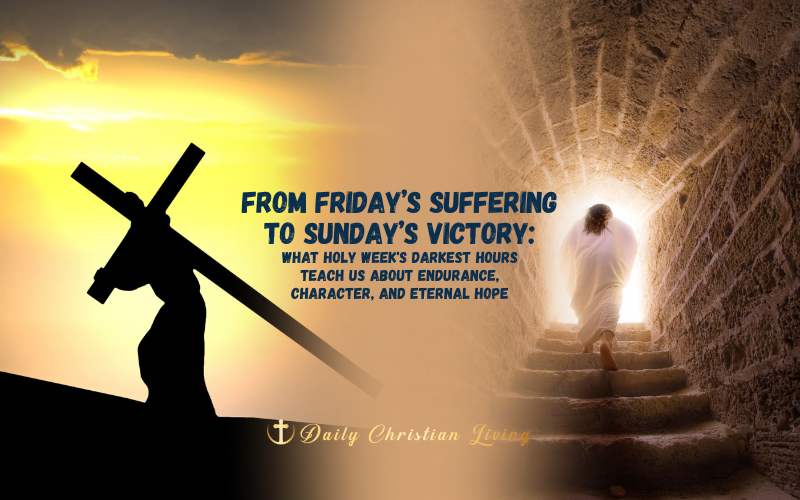 From Friday’s Suffering to Sunday’s Victory: What Holy Week's Darkest Hours Teach Us About Endurance, Character, and Eternal Hope