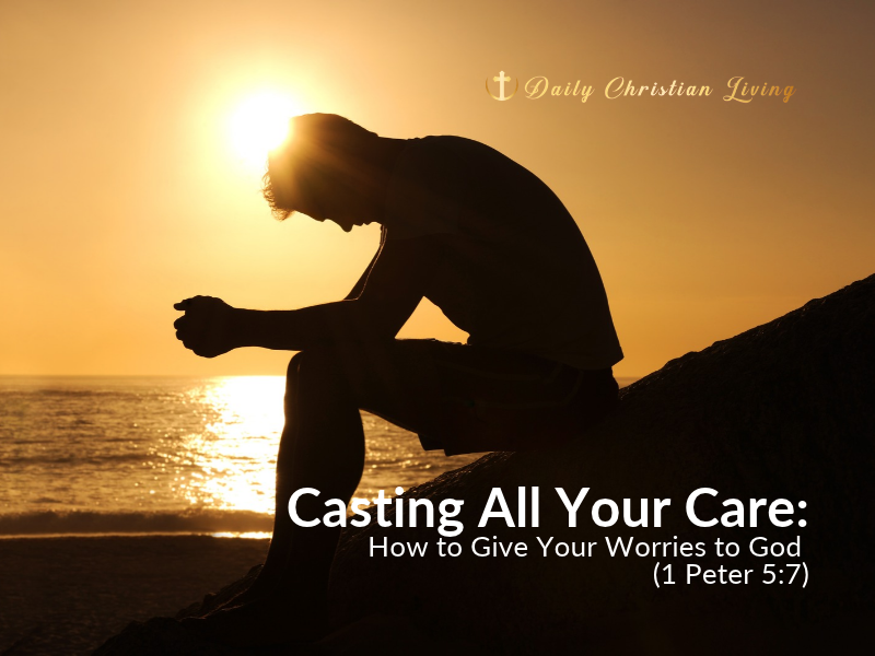 Casting All Your Care: How to Give Your Worries to God (1 Peter 5:7)
